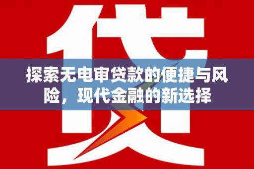 平川探索无电审贷款的便捷与风险，现代金融的新选择