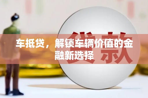 平川车抵贷，解锁车辆价值的金融新选择