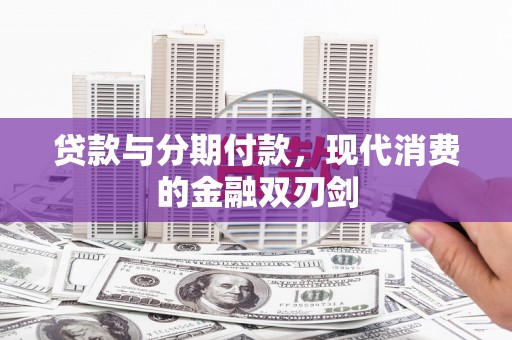 平川贷款与分期付款，现代消费的金融双刃剑