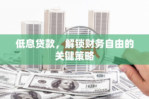 平川低息贷款，解锁财务自由的关键策略