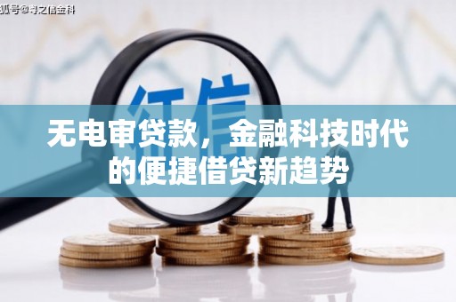 平川无电审贷款，金融科技时代的便捷借贷新趋势