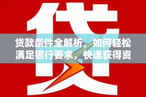 平川贷款条件全解析，如何轻松满足银行要求，快速获得资金支持