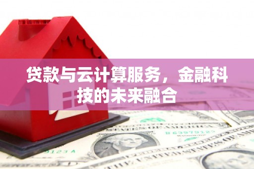 平川贷款与云计算服务，金融科技的未来融合