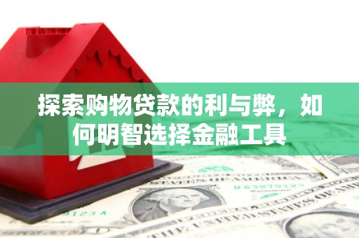 平川探索购物贷款的利与弊，如何明智选择金融工具