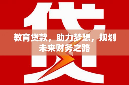 平川教育贷款，助力梦想，规划未来财务之路