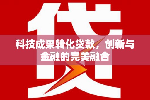 平川科技成果转化贷款，创新与金融的完美融合