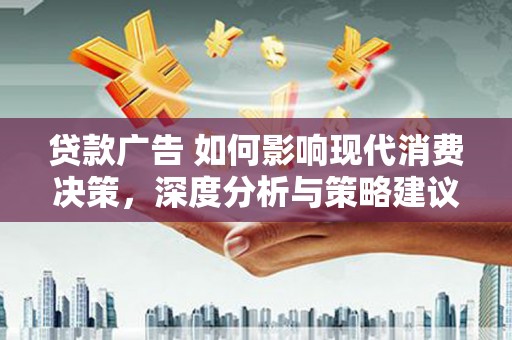 平川贷款广告 如何影响现代消费决策，深度分析与策略建议