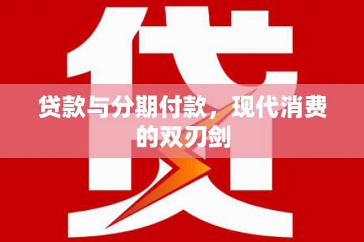 平川贷款与分期付款，现代消费的双刃剑