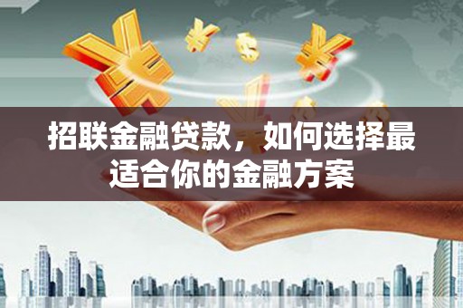 平川招联金融贷款，如何选择最适合你的金融方案