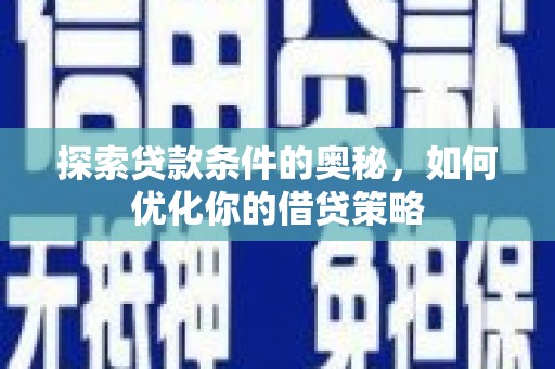 平川探索贷款条件的奥秘，如何优化你的借贷策略