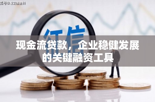 平川现金流贷款，企业稳健发展的关键融资工具