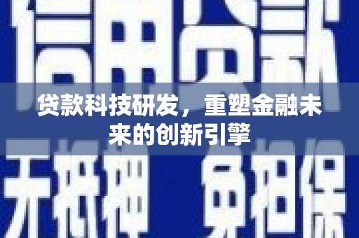 平川贷款科技研发，重塑金融未来的创新引擎