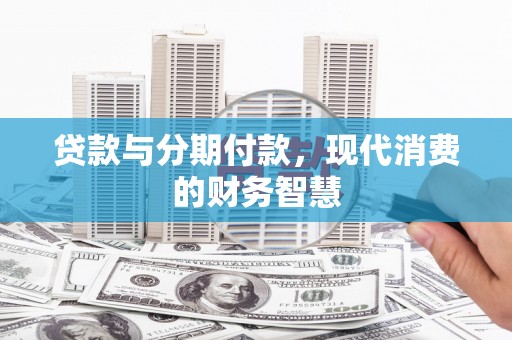 平川贷款与分期付款，现代消费的财务智慧