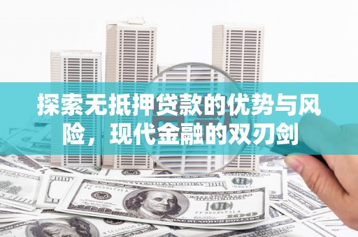 平川探索无抵押贷款的优势与风险，现代金融的双刃剑