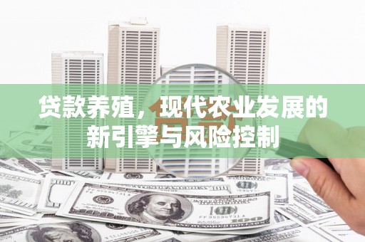 平川贷款养殖，现代农业发展的新引擎与风险控制