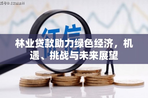 平川林业贷款助力绿色经济，机遇、挑战与未来展望