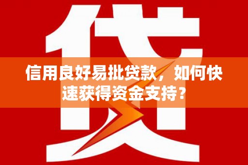 平川信用良好易批贷款，如何快速获得资金支持？