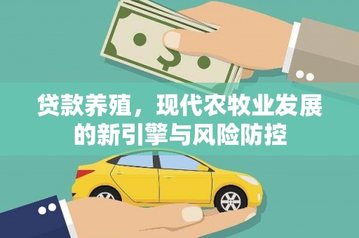 平川贷款养殖，现代农牧业发展的新引擎与风险防控