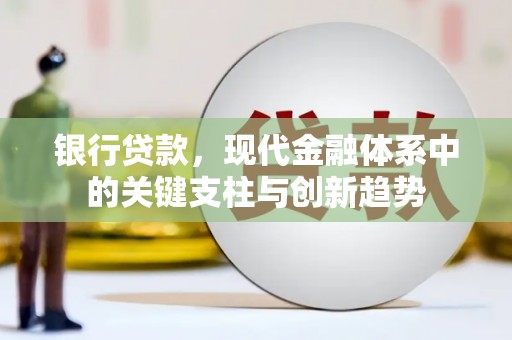 平川银行贷款，现代金融体系中的关键支柱与创新趋势