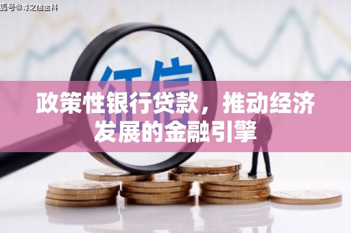 平川政策性银行贷款，推动经济发展的金融引擎