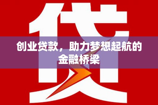 平川创业贷款，助力梦想起航的金融桥梁