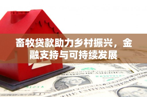 平川畜牧贷款助力乡村振兴，金融支持与可持续发展