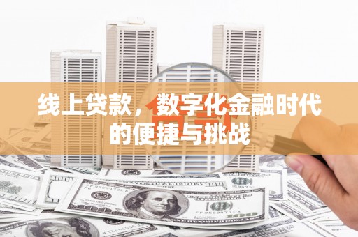 平川线上贷款，数字化金融时代的便捷与挑战