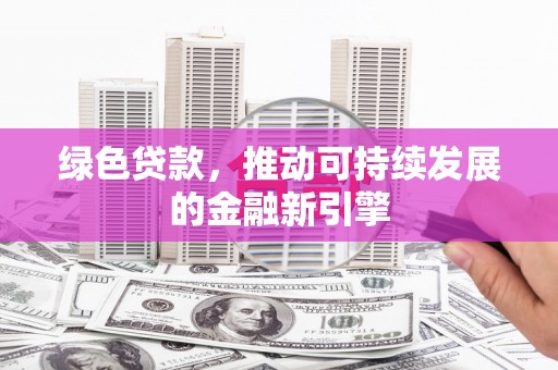 平川绿色贷款，推动可持续发展的金融新引擎
