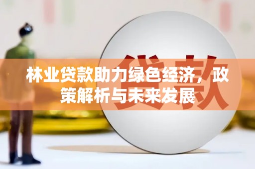 平川林业贷款助力绿色经济，政策解析与未来发展