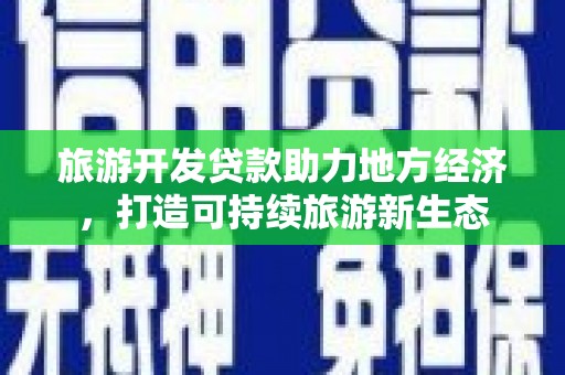 平川旅游开发贷款助力地方经济，打造可持续旅游新生态