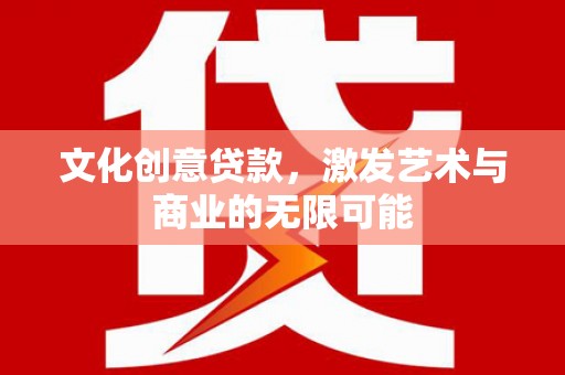 平川文化创意贷款，激发艺术与商业的无限可能