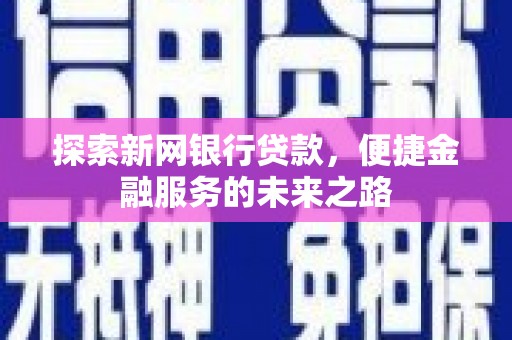 平川探索新网银行贷款，便捷金融服务的未来之路