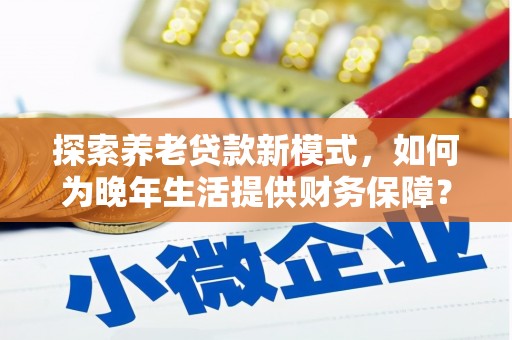 平川探索养老贷款新模式，如何为晚年生活提供财务保障？