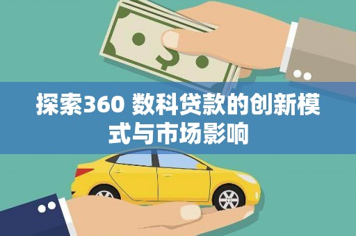 平川探索360 数科贷款的创新模式与市场影响