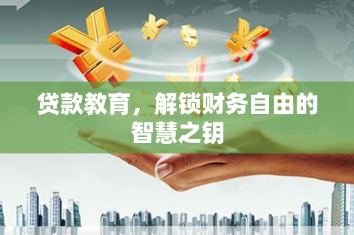 平川贷款教育，解锁财务自由的智慧之钥