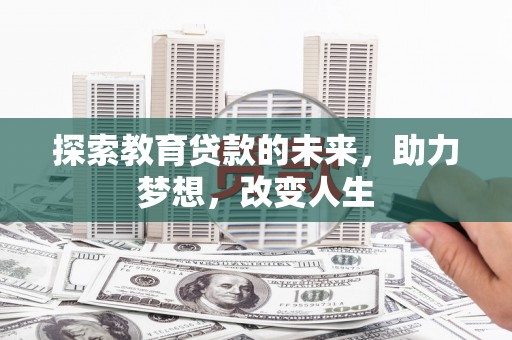 平川探索教育贷款的未来，助力梦想，改变人生