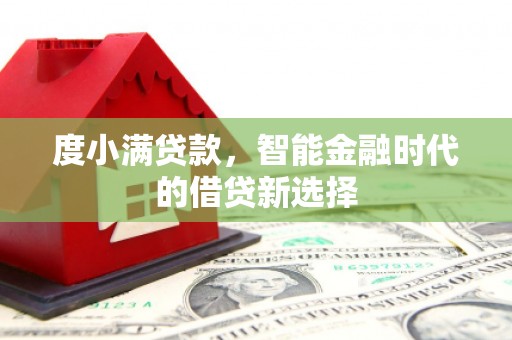 平川度小满贷款，智能金融时代的借贷新选择