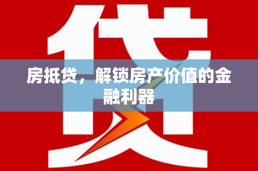 平川房抵贷，解锁房产价值的金融利器