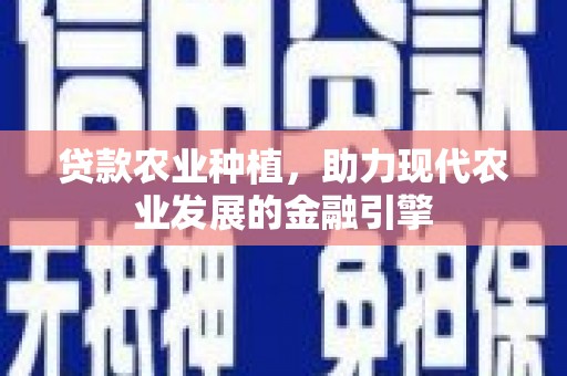 平川贷款农业种植，助力现代农业发展的金融引擎