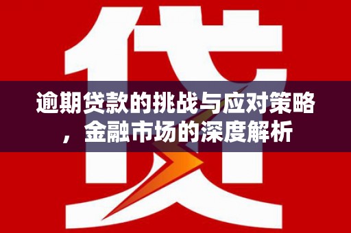 平川逾期贷款的挑战与应对策略，金融市场的深度解析