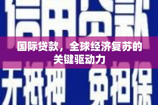 平川国际贷款，全球经济复苏的关键驱动力