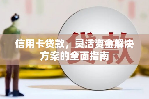 平川信用卡贷款，灵活资金解决方案的全面指南