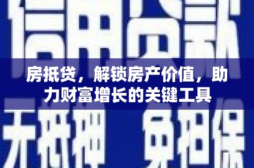 平川房抵贷，解锁房产价值，助力财富增长的关键工具