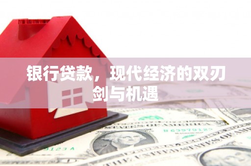 平川银行贷款，现代经济的双刃剑与机遇