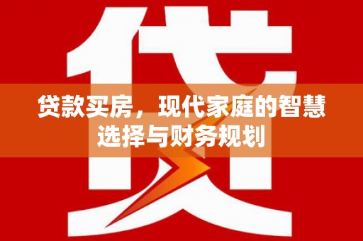 平川贷款买房，现代家庭的智慧选择与财务规划