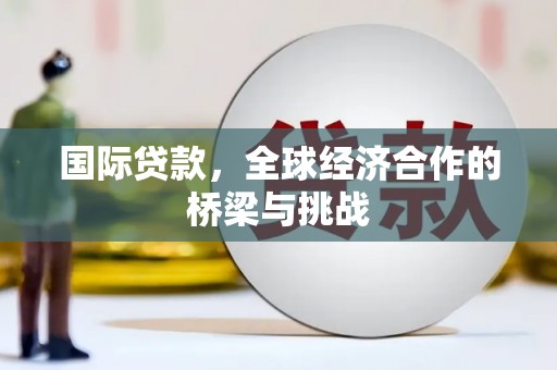 平川国际贷款，全球经济合作的桥梁与挑战
