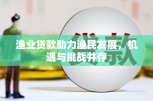 平川渔业贷款助力渔民发展，机遇与挑战并存