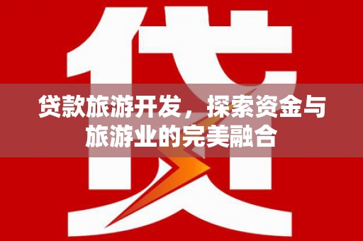 平川贷款旅游开发，探索资金与旅游业的完美融合