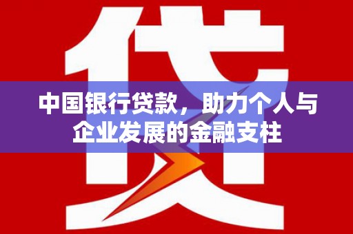 平川中国银行贷款，助力个人与企业发展的金融支柱