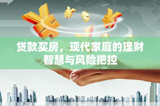 平川贷款买房，现代家庭的理财智慧与风险把控